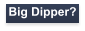 Big Dipper?